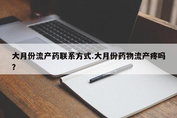 私人打胎药专卖联系微信大月份流产药联系方式.大月份药物流产疼吗？