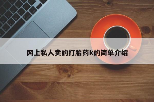 私人打胎药专卖联系微信网上私人卖的打胎药k的简单介绍