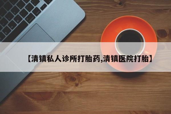 私人打胎药专卖联系微信【清镇私人诊所打胎药,清镇医院打胎】