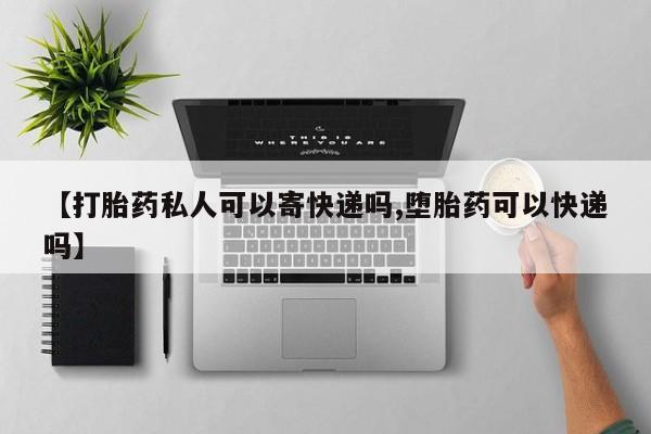 私人打胎药专卖联系微信【打胎药私人可以寄快递吗,堕胎药可以快递吗】