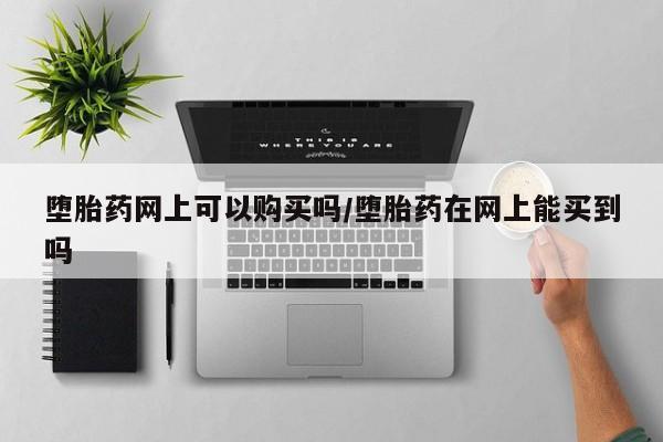 私人打胎药专卖联系微信堕胎药网上可以购买吗/堕胎药在网上能买到吗