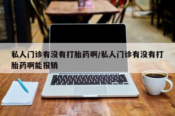 私人打胎药专卖联系微信私人门诊有没有打胎药啊/私人门诊有没有打胎药啊能报销