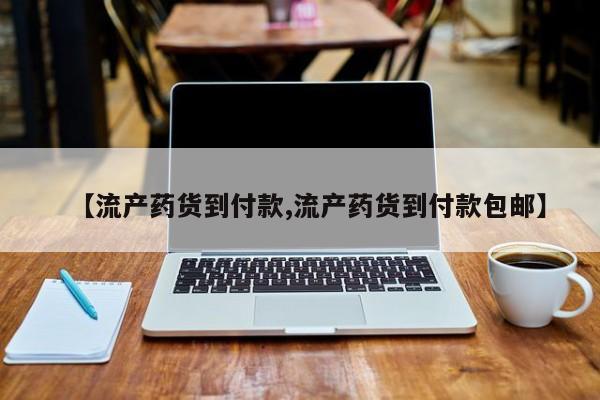 私人打胎药专卖联系微信【流产药货到付款,流产药货到付款包邮】