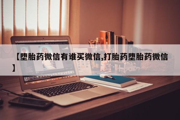 私人打胎药专卖联系微信【堕胎药微信有谁买微信,打胎药堕胎药微信】