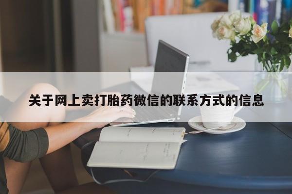 私人打胎药专卖联系微信关于网上卖打胎药微信的联系方式的信息