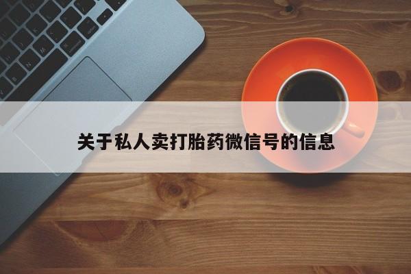 私人打胎药专卖联系微信关于私人卖打胎药微信号的信息
