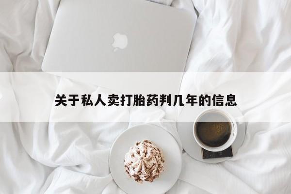 私人打胎药专卖联系微信关于私人卖打胎药判几年的信息