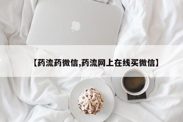 私人打胎药专卖联系微信【药流药微信,药流网上在线买微信】