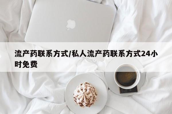 私人打胎药专卖联系微信流产药联系方式/私人流产药联系方式24小时免费