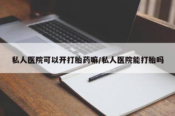 私人打胎药专卖联系微信私人医院可以开打胎药嘛/私人医院能打胎吗