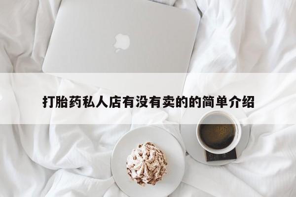 私人打胎药专卖联系微信打胎药私人店有没有卖的的简单介绍
