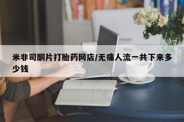 私人打胎药专卖联系微信米非司酮片打胎药网店/无痛人流一共下来多少钱