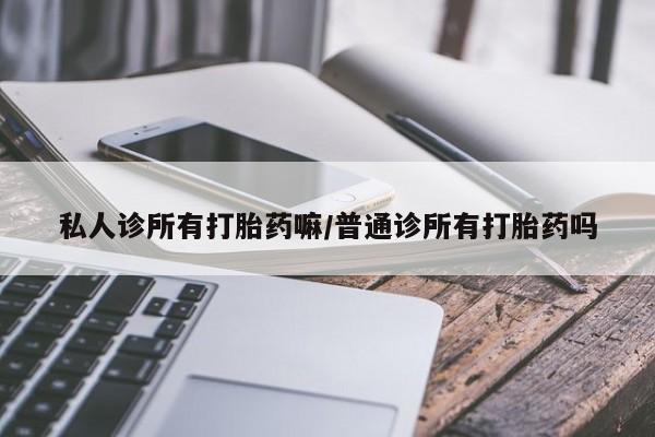 私人打胎药专卖联系微信私人诊所有打胎药嘛/普通诊所有打胎药吗