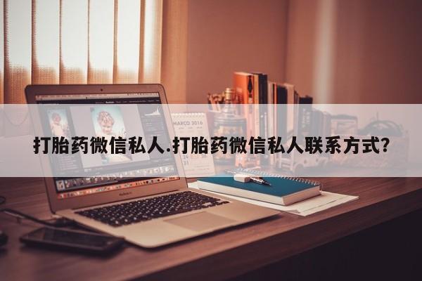 私人打胎药专卖联系微信打胎药微信私人.打胎药微信私人联系方式？