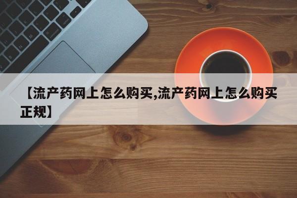 私人打胎药专卖联系微信【流产药网上怎么购买,流产药网上怎么购买正规】