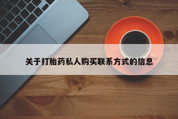 私人打胎药专卖联系微信关于打胎药私人购买联系方式的信息