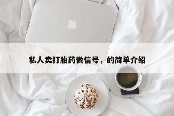 私人打胎药专卖联系微信私人卖打胎药微信号，的简单介绍