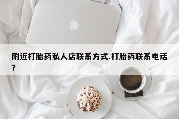 私人打胎药专卖联系微信附近打胎药私人店联系方式.打胎药联系电话？
