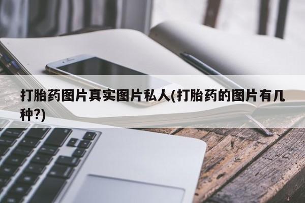 私人打胎药专卖联系微信打胎药图片真实图片私人(打胎药的图片有几种?)