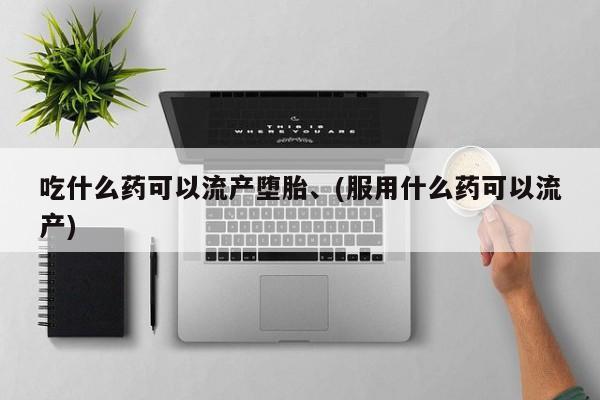 私人打胎药专卖联系微信吃什么药可以流产堕胎、(服用什么药可以流产)