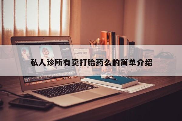 私人打胎药专卖联系微信私人诊所有卖打胎药么的简单介绍