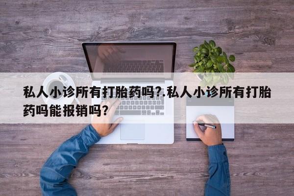 私人打胎药专卖联系微信私人小诊所有打胎药吗?.私人小诊所有打胎药吗能报销吗？