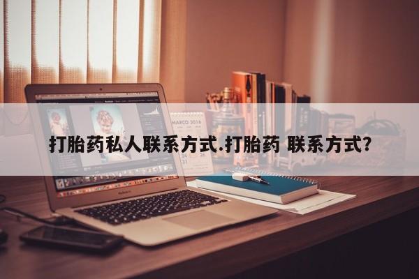 私人打胎药专卖联系微信打胎药私人联系方式.打胎药 联系方式？