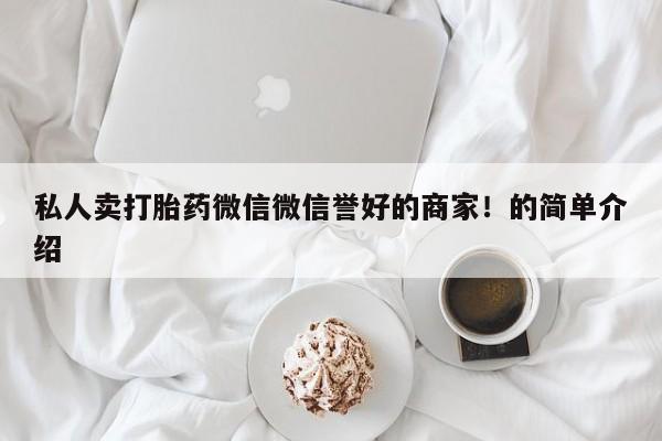 私人打胎药专卖联系微信私人卖打胎药微信微信誉好的商家！的简单介绍