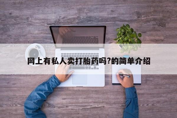 私人打胎药专卖联系微信网上有私人卖打胎药吗?的简单介绍