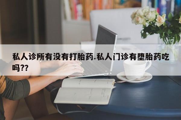 私人打胎药专卖联系微信私人诊所有没有打胎药.私人门诊有堕胎药吃吗?？