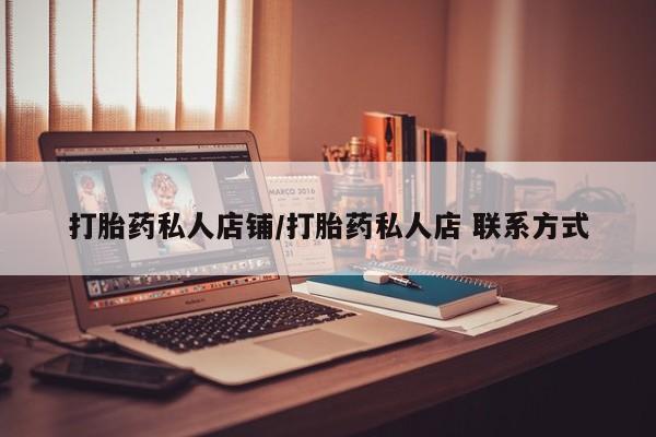 私人打胎药专卖联系微信打胎药私人店铺/打胎药私人店 联系方式